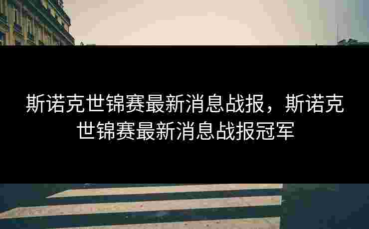 斯诺克世锦赛最新消息战报，斯诺克世锦赛最新消息战报冠军