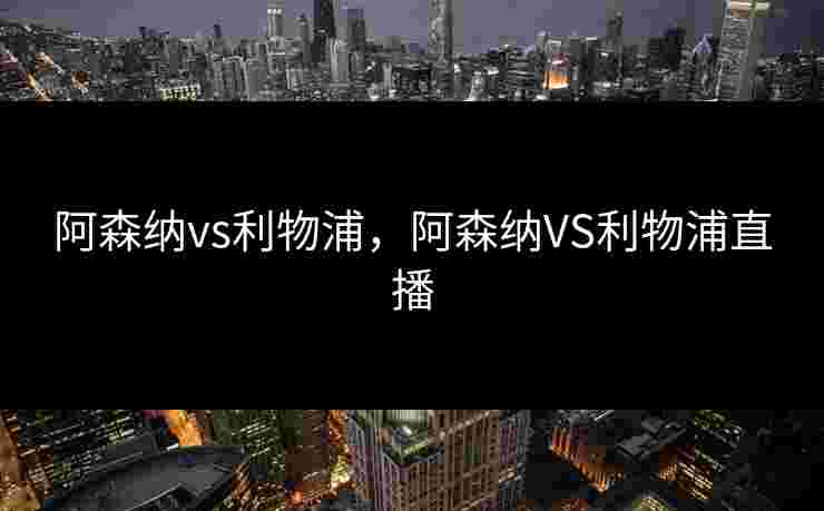 阿森纳vs利物浦，阿森纳VS利物浦直播