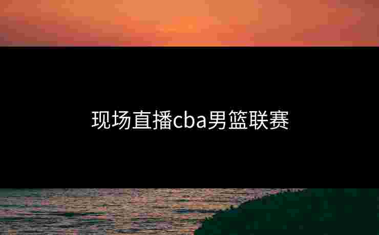 现场直播cba男篮联赛