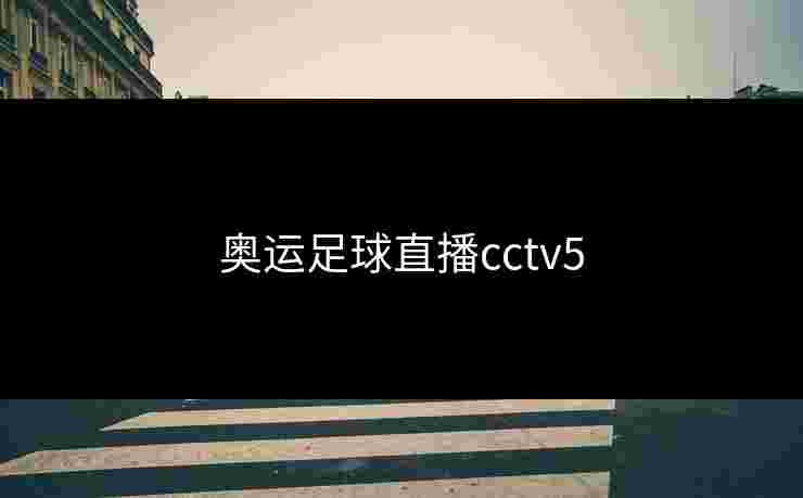 奥运足球直播cctv5