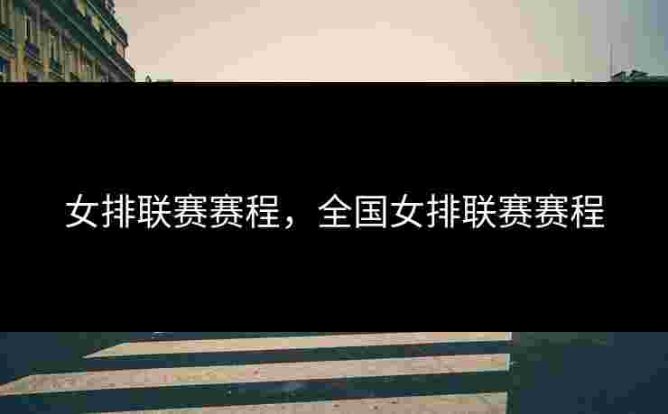 女排联赛赛程，全国女排联赛赛程