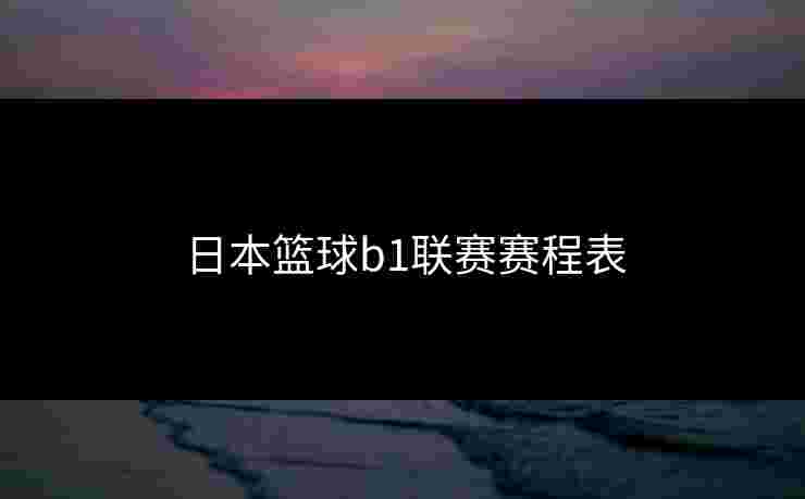 日本篮球b1联赛赛程表